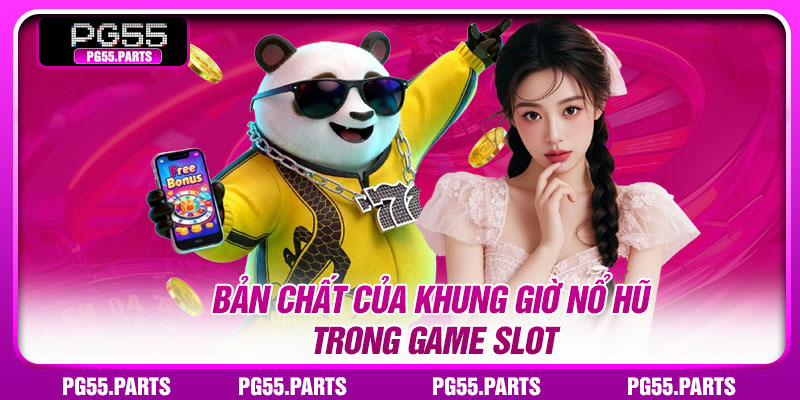 Bản chất của khung giờ nổ hũ trong game slot