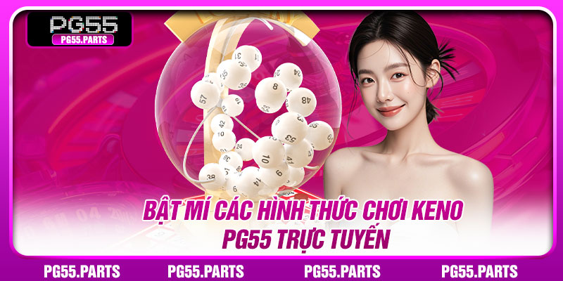 Bật mí các hình thức chơi keno pg55 trực tuyến