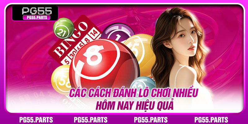 Các cách đánh lô chơi nhiều hôm nay hiệu quả