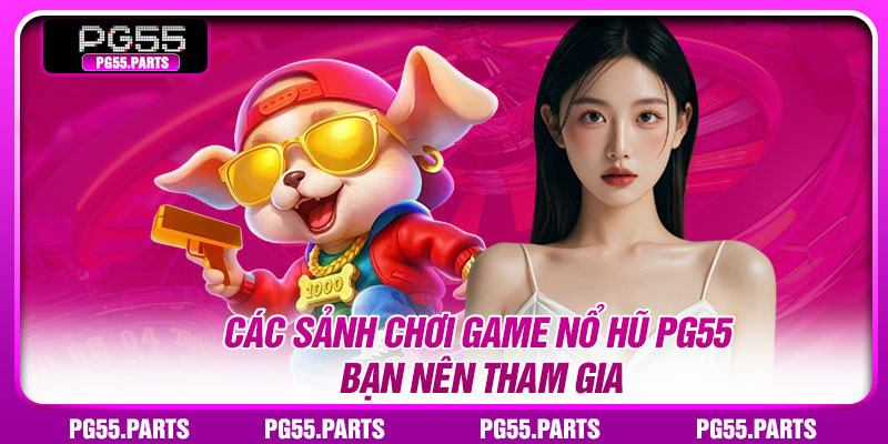 Các sảnh chơi game nổ hũ PG55 bạn nên tham gia