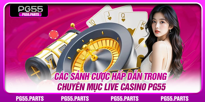Các sảnh cược hấp dẫn trong chuyên mục Live Casino PG55