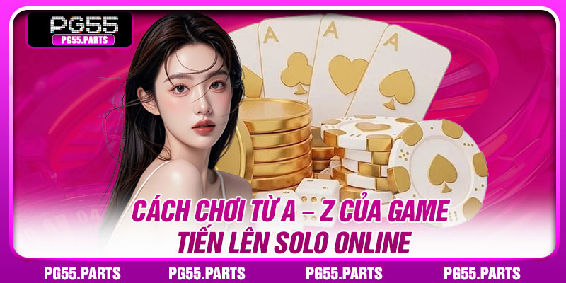 Cách chơi từ A – Z của game tiến lên solo online