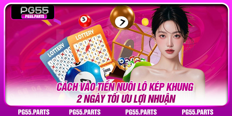 Cách vào tiền nuôi lô kép khung 2 ngày tối ưu lợi nhuận