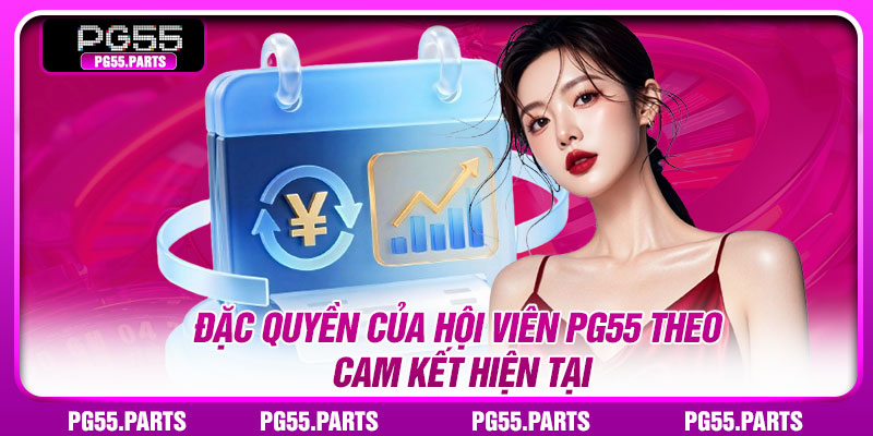 Đặc quyền của hội viên PG55 theo cam kết hiện tại