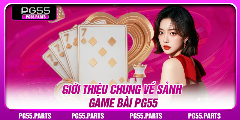 Giới thiệu chung về sảnh game bài PG55