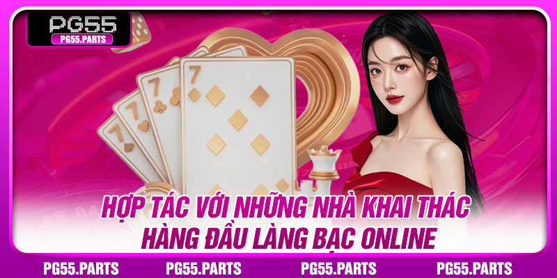 Hợp tác với những nhà khai thác hàng đầu làng bạc online