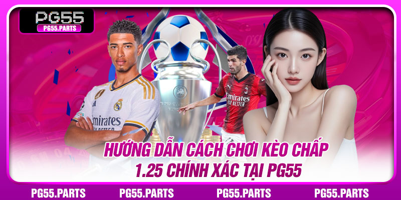 Hướng dẫn cách chơi kèo chấp 1.25 chính xác tại PG55