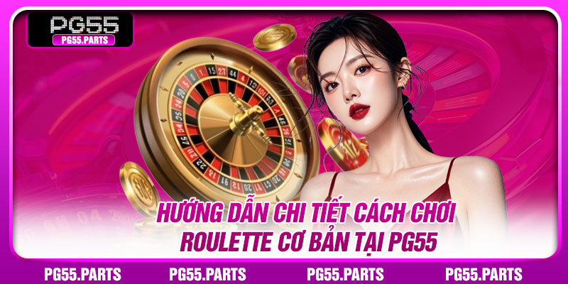 Hướng dẫn chi tiết cách chơi Roulette cơ bản tại PG55