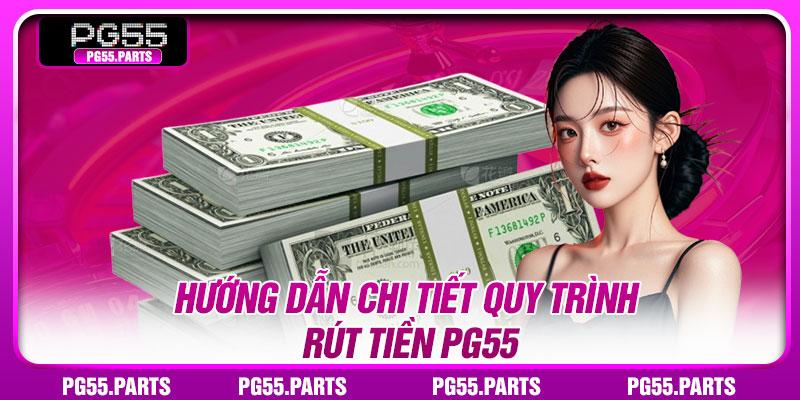 Hướng dẫn chi tiết quy trình rút tiền PG55