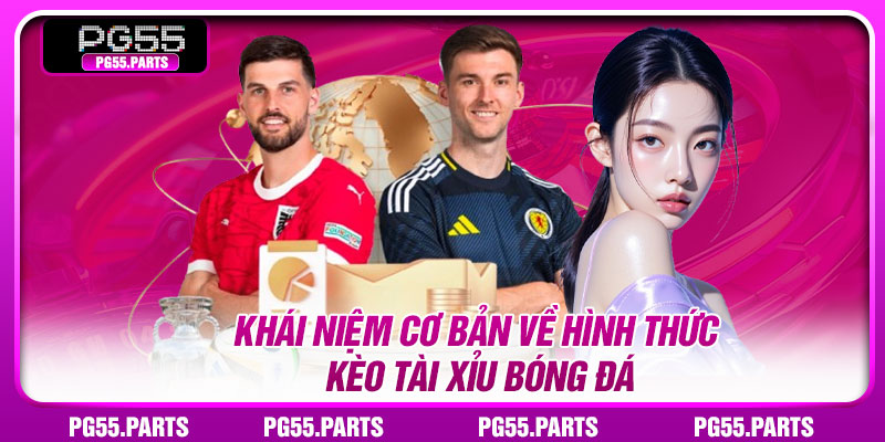 Khái niệm cơ bản về hình thức kèo tài xỉu bóng đá