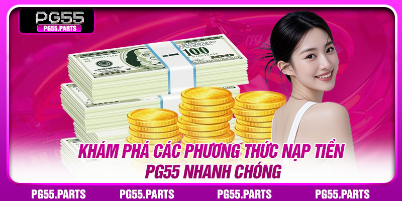 Khám phá các phương thức nạp tiền PG55 nhanh chóng