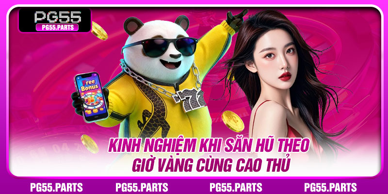 Kinh nghiệm khi săn hũ theo giờ vàng cùng cao thủ
