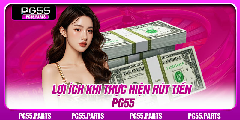 Lợi ích khi thực hiện rút tiền PG55