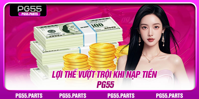 Lợi thế vượt trội khi nạp tiền PG55
