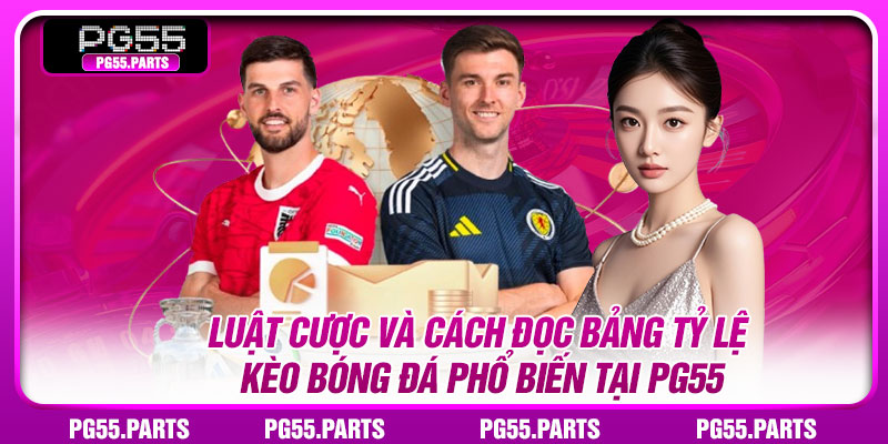 Luật cược và cách đọc bảng tỷ lệ kèo Bóng đá phổ biến tại PG55