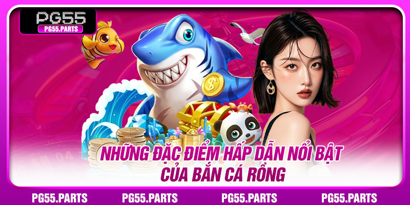 Những đặc điểm hấp dẫn nổi bật của Bắn Cá Rồng