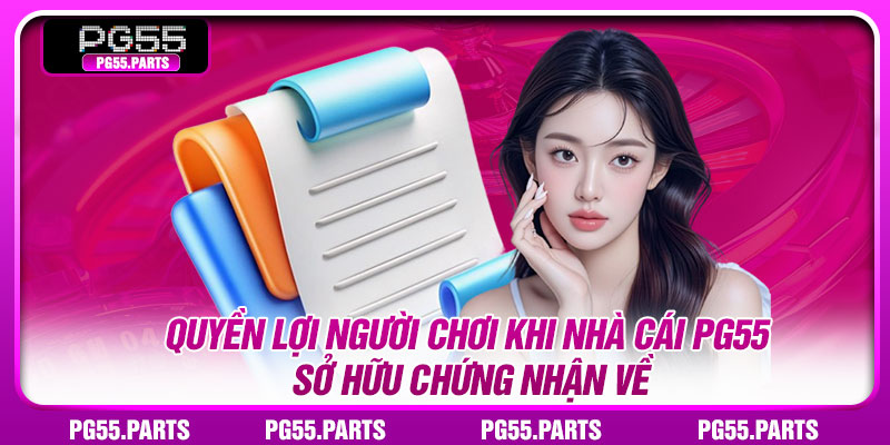 Quyền lợi người chơi khi nhà cái PG55 sở hữu chứng nhận về