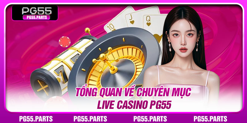 Tổng quan về chuyên mục Live Casino PG55