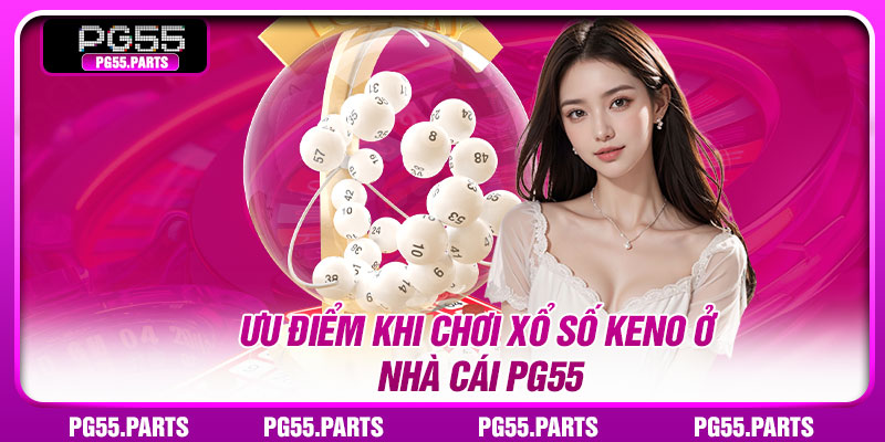 Ưu điểm khi chơi xổ số Keno ở nhà cái PG55