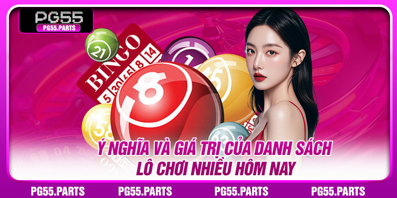 Ý nghĩa và giá trị của danh sách lô chơi nhiều hôm nay